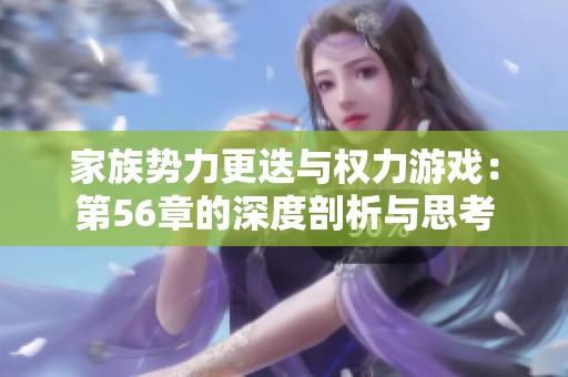 家族勢力更迭與權(quán)力游戲：第56章的深度剖析與思考