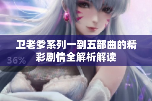 衛(wèi)老爹系列一到五部曲的精彩劇情全解析解讀