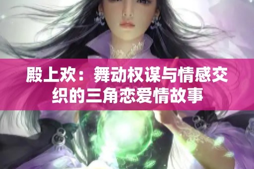 殿上歡：舞動(dòng)權(quán)謀與情感交織的三角戀愛情故事