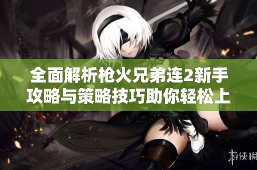 全面解析槍火兄弟連2新手攻略與策略技巧助你輕松上手游戲體驗(yàn) 全面解析槍火兄弟連2新手攻略與策略技巧助你輕松上手游戲體驗(yàn)