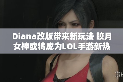 Diana改版帶來新玩法 皎月女神或?qū)⒊蔀長(zhǎng)OL手游新熱門角色