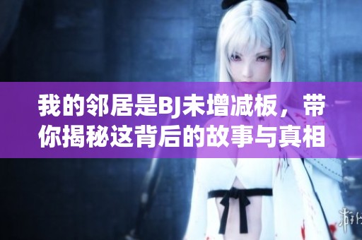 我的鄰居是BJ未增減板，帶你揭秘這背后的故事與真相