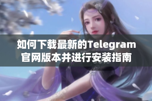 如何下載最新的Telegram官網(wǎng)版本并進(jìn)行安裝指南