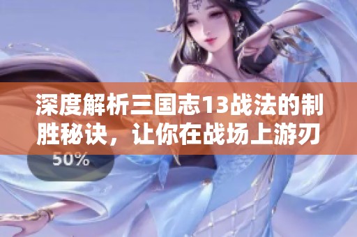 深度解析三國志13戰(zhàn)法的制勝秘訣，讓你在戰(zhàn)場上游刃有余的終極指南