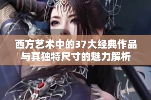 西方藝術(shù)中的37大經(jīng)典作品與其獨(dú)特尺寸的魅力解析