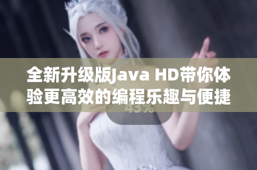 全新升級版Java HD帶你體驗更高效的編程樂趣與便捷性