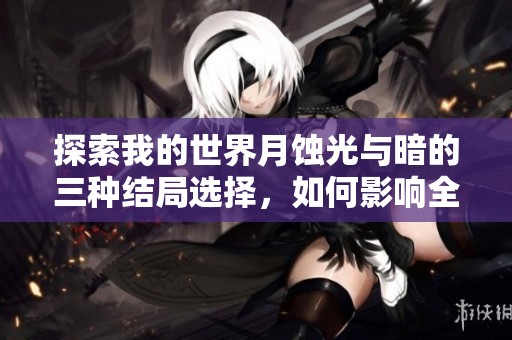 探索我的世界月蝕光與暗的三種結(jié)局選擇，如何影響全新世界的命運與發(fā)展