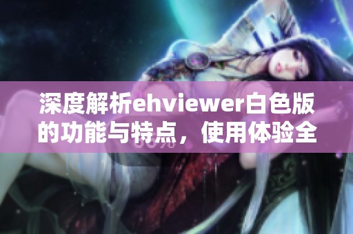 深度解析ehviewer白色版的功能與特點，使用體驗全揭秘