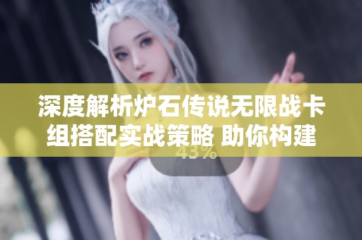 深度解析爐石傳說無限戰(zhàn)卡組搭配實戰(zhàn)策略 助你構建強大戰(zhàn)斗力
