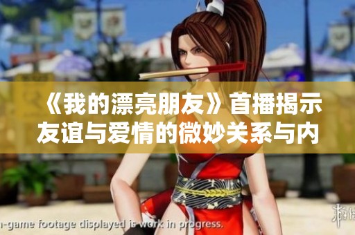 《我的漂亮朋友》首播揭示友誼與愛情的微妙關(guān)系與內(nèi)心掙扎
