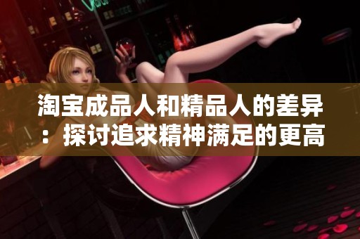 淘寶成品人和精品人的差異：探討追求精神滿足的更高層次與生活態(tài)度