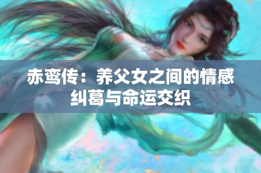 赤鸞傳：養(yǎng)父女之間的情感糾葛與命運(yùn)交織