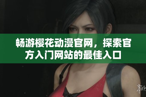 暢游櫻花動漫官網(wǎng)，探索官方入門網(wǎng)站的最佳入口