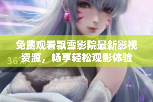 免費(fèi)觀看飄雪影院最新影視資源，暢享輕松觀影體驗(yàn)