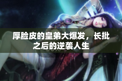 厚臉皮的皇弟大爆發(fā)，長批之后的逆襲人生