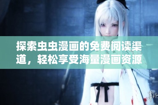 探索蟲蟲漫畫的免費(fèi)閱讀渠道，輕松享受海量漫畫資源