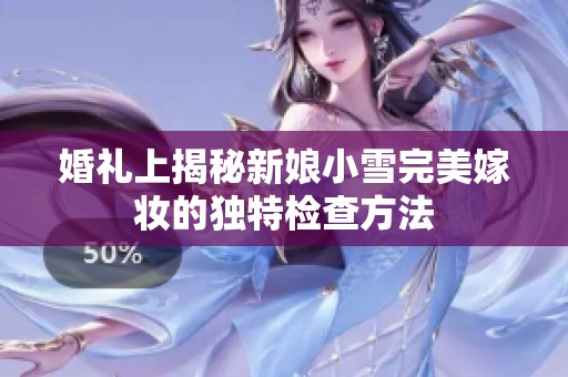 婚禮上揭秘新娘小雪完美嫁妝的獨特檢查方法