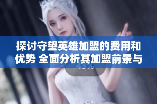 探討守望英雄加盟的費(fèi)用和優(yōu)勢(shì) 全面分析其加盟前景與市場(chǎng)潛力