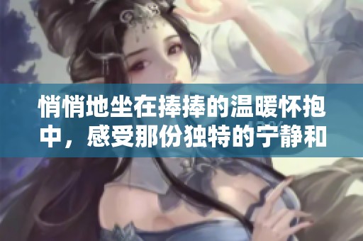 悄悄地坐在捧捧的溫暖懷抱中，感受那份獨特的寧靜和幸福