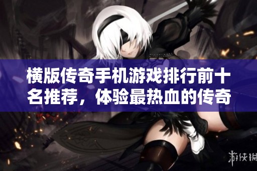 橫版?zhèn)髌媸謾C(jī)游戲排行前十名推薦，體驗最熱血的傳奇冒險樂趣