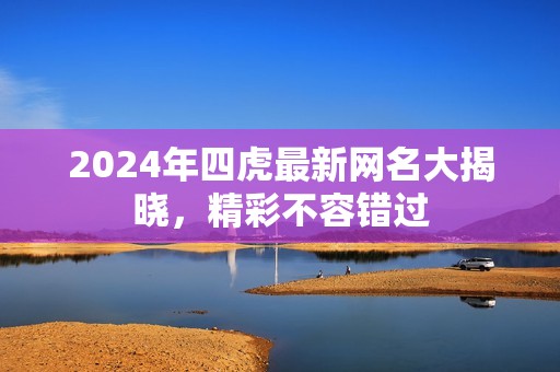 2024年四虎最新網(wǎng)名大揭曉，精彩不容錯(cuò)過