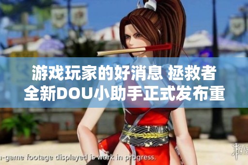 游戲玩家的好消息 拯救者全新DOU小助手正式發(fā)布重磅來襲