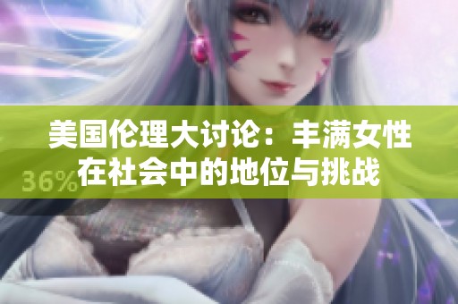 美國(guó)倫理大討論：豐滿女性在社會(huì)中的地位與挑戰(zhàn)