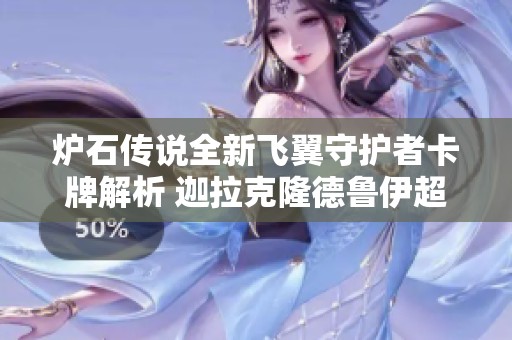 爐石傳說全新飛翼守護者卡牌解析 迦拉克隆德魯伊超模屬性深入解讀