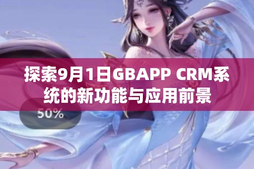 探索9月1日GBAPP CRM系統(tǒng)的新功能與應(yīng)用前景