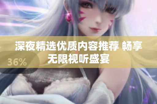 深夜精選優(yōu)質(zhì)內(nèi)容推薦 暢享無限視聽盛宴