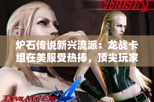 爐石傳說新興流派：龍戰(zhàn)卡組在美服受熱捧，頂尖玩家戰(zhàn)術(shù)推薦詳解