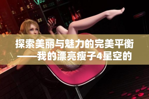 探索美麗與魅力的完美平衡——我的漂亮瘦子4星空的故事