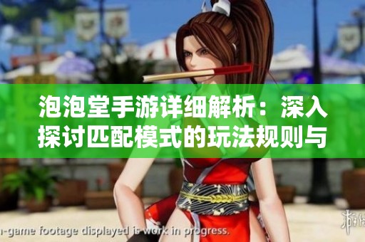 泡泡堂手游詳細(xì)解析：深入探討匹配模式的玩法規(guī)則與實(shí)用技巧指南