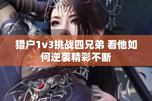 獵戶1v3挑戰(zhàn)四兄弟 看他如何逆襲精彩不斷