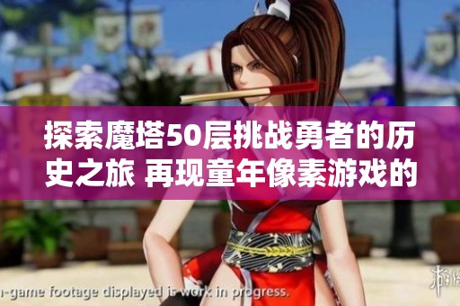 探索魔塔50層挑戰(zhàn)勇者的歷史之旅 再現(xiàn)童年像素游戲的經(jīng)典魅力