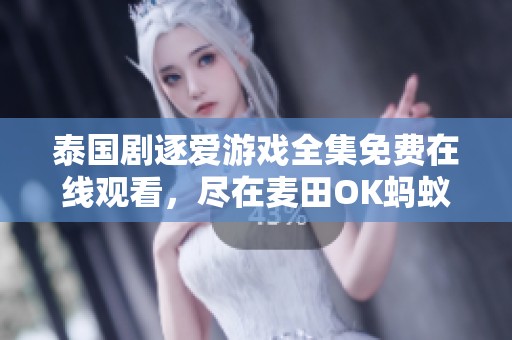 泰國劇逐愛游戲全集免費在線觀看，盡在麥田OK螞蟻影院平臺精彩呈現(xiàn)