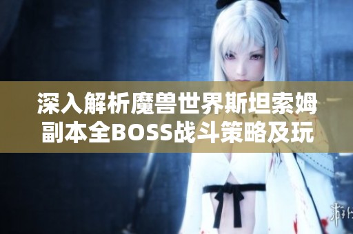 深入解析魔獸世界斯坦索姆副本全BOSS戰(zhàn)斗策略及玩法技巧分享