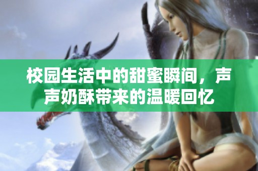 校園生活中的甜蜜瞬間，聲聲奶酥帶來的溫暖回憶