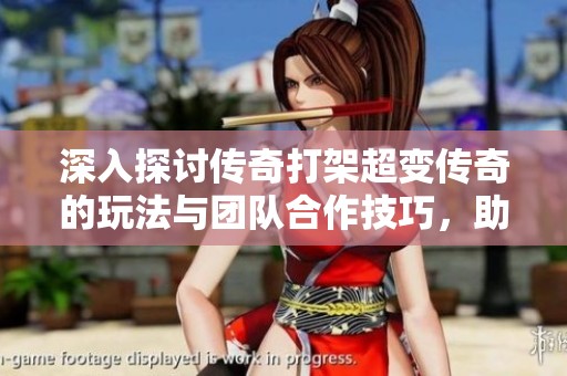 深入探討傳奇打架超變傳奇的玩法與團(tuán)隊(duì)合作技巧，助你成為游戲高手