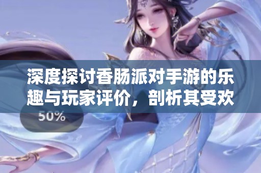 深度探討香腸派對手游的樂趣與玩家評價，剖析其受歡迎的原因與不足之處