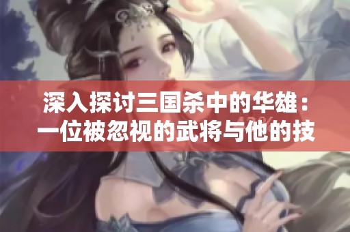 深入探討三國(guó)殺中的華雄：一位被忽視的武將與他的技能解析