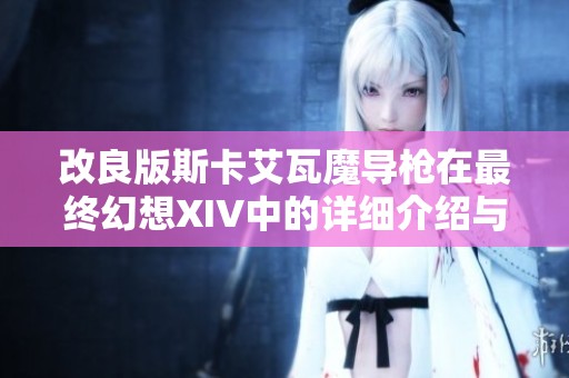 改良版斯卡艾瓦魔導(dǎo)槍在最終幻想XIV中的詳細(xì)介紹與使用技巧分享