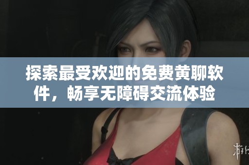 探索最受歡迎的免費(fèi)黃聊軟件，暢享無障礙交流體驗(yàn)