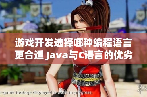 游戲開(kāi)發(fā)選擇哪種編程語(yǔ)言更合適 Java與C語(yǔ)言的優(yōu)劣解析及應(yīng)用場(chǎng)景分析 游戲開(kāi)發(fā)選擇哪種編程語(yǔ)言更合適 Java與C語(yǔ)言的優(yōu)劣解析及應(yīng)用場(chǎng)景分析