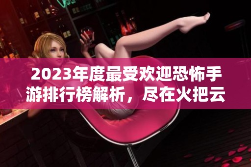 2023年度最受歡迎恐怖手游排行榜解析，盡在火把云手游網(wǎng)