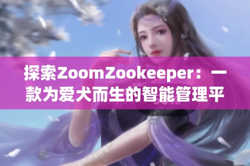 探索ZoomZookeeper：一款為愛犬而生的智能管理平臺