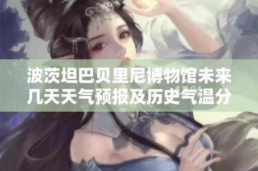 波茨坦巴貝里尼博物館未來幾天天氣預(yù)報及歷史氣溫分析與旅游指數(shù)推薦