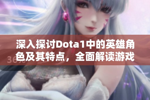 深入探討Dota1中的英雄角色及其特點，全面解讀游戲世界的多樣性與策略性