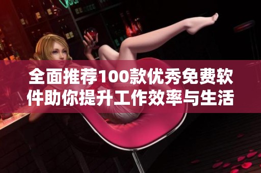 全面推薦100款優(yōu)秀免費(fèi)軟件助你提升工作效率與生活品質(zhì)