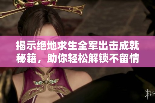 揭示絕地求生全軍出擊成就秘籍，助你輕松解鎖不留情面挑戰(zhàn)的秘籍技巧